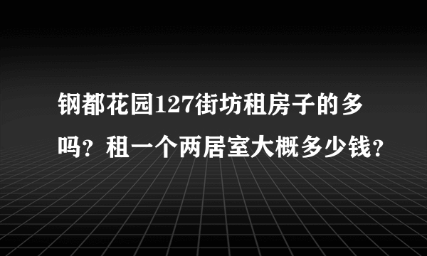 钢都花园127街坊租房子的多吗？租一个两居室大概多少钱？