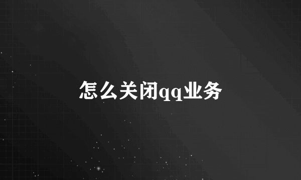 怎么关闭qq业务