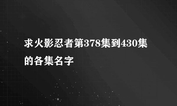 求火影忍者第378集到430集的各集名字