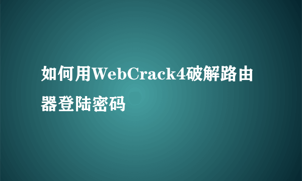 如何用WebCrack4破解路由器登陆密码