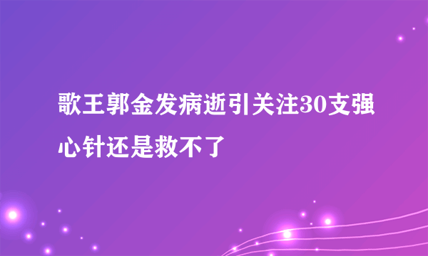 歌王郭金发病逝引关注30支强心针还是救不了