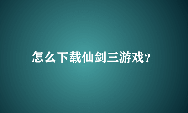 怎么下载仙剑三游戏？