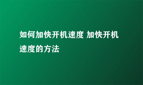 如何加快开机速度 加快开机速度的方法