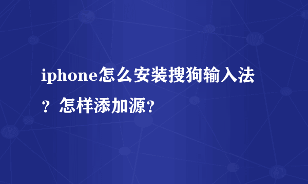 iphone怎么安装搜狗输入法？怎样添加源？