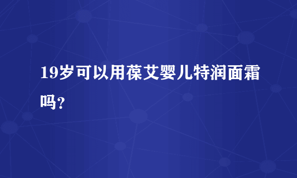 19岁可以用葆艾婴儿特润面霜吗？