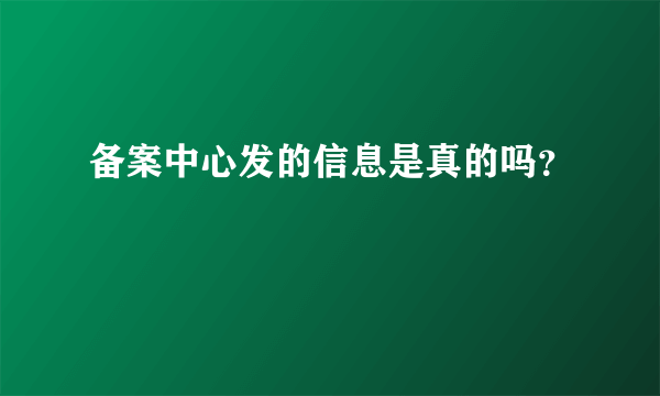 备案中心发的信息是真的吗？