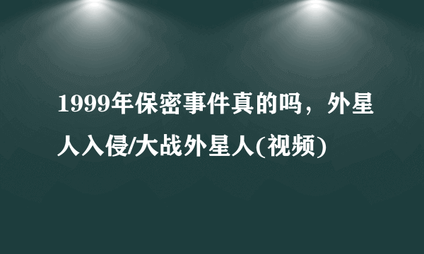 1999年保密事件真的吗，外星人入侵/大战外星人(视频)