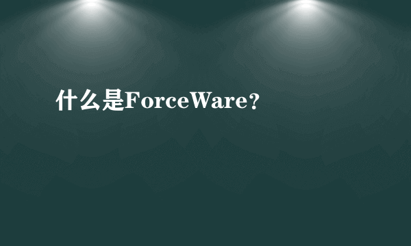 什么是ForceWare？