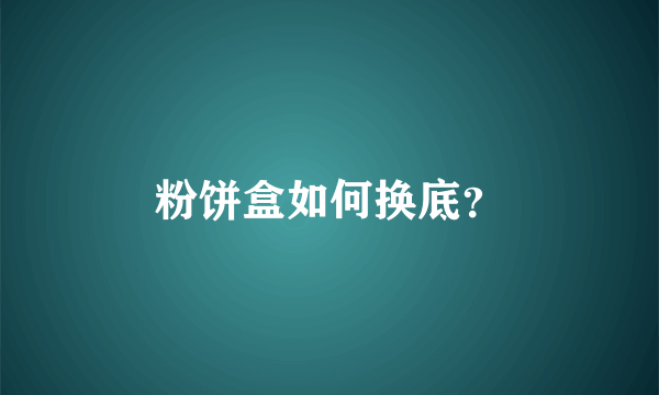 粉饼盒如何换底？