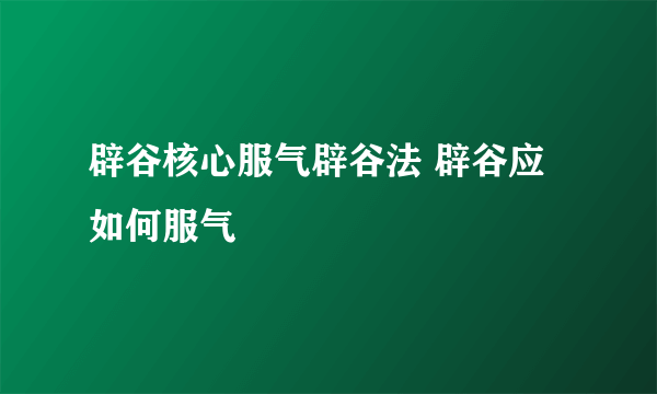 辟谷核心服气辟谷法 辟谷应如何服气