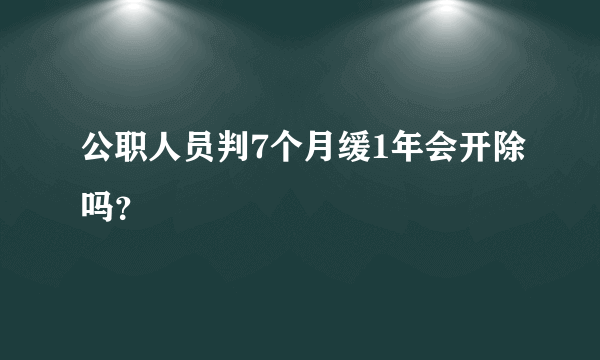 公职人员判7个月缓1年会开除吗？