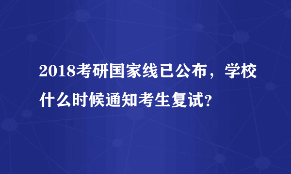 2018考研国家线已公布，学校什么时候通知考生复试？