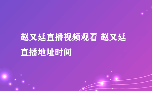 赵又廷直播视频观看 赵又廷直播地址时间