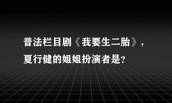 普法栏目剧《我要生二胎》，夏行健的姐姐扮演者是？