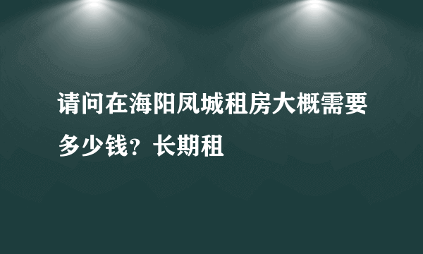 请问在海阳凤城租房大概需要多少钱？长期租