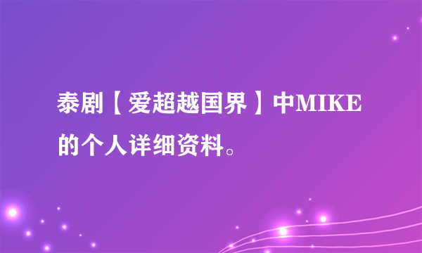 泰剧【爱超越国界】中MIKE的个人详细资料。