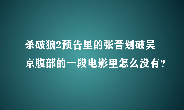 杀破狼2预告里的张晋划破吴京腹部的一段电影里怎么没有？