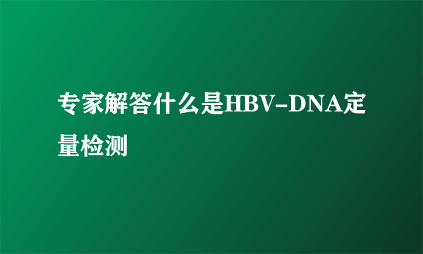 专家解答什么是HBV-DNA定量检测