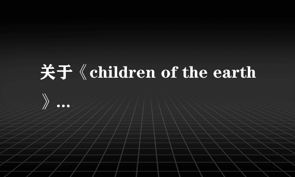 关于《children of the earth》这首歌的歌词。。。