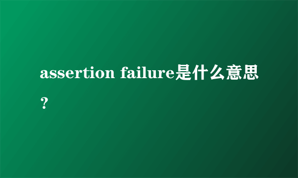 assertion failure是什么意思？