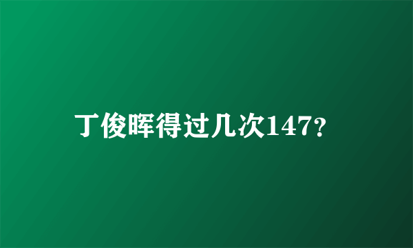 丁俊晖得过几次147？