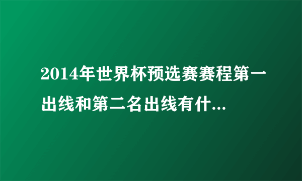 2014年世界杯预选赛赛程第一出线和第二名出线有什么不同？