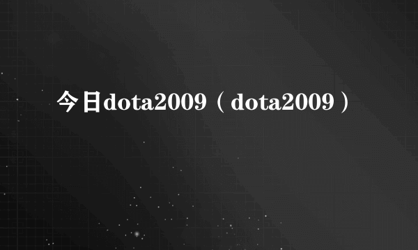 今日dota2009（dota2009）