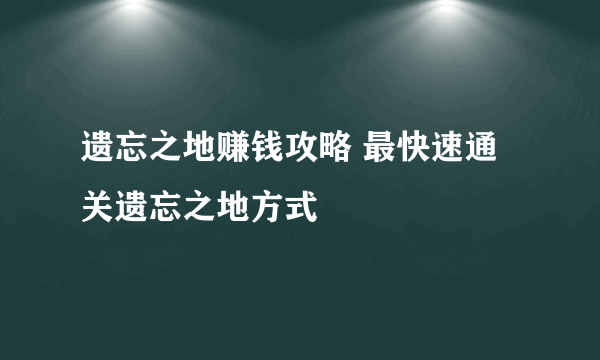 遗忘之地赚钱攻略 最快速通关遗忘之地方式