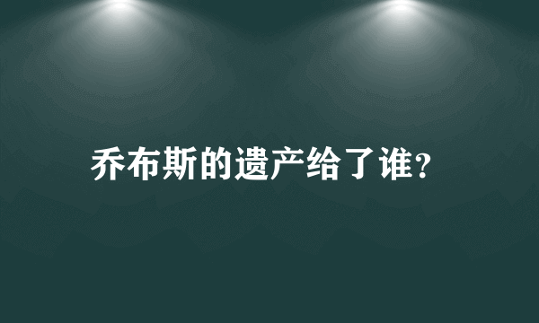 乔布斯的遗产给了谁？