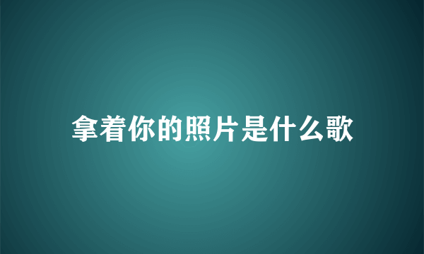 拿着你的照片是什么歌