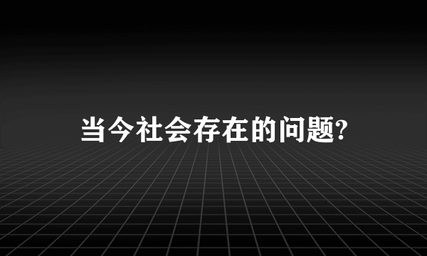 当今社会存在的问题?