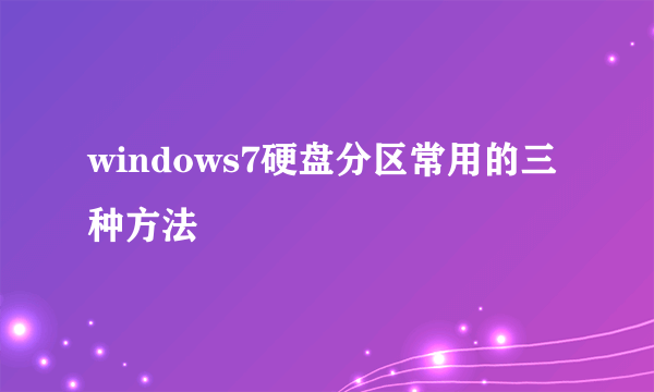 windows7硬盘分区常用的三种方法