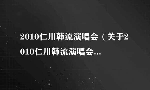 2010仁川韩流演唱会（关于2010仁川韩流演唱会的简介）