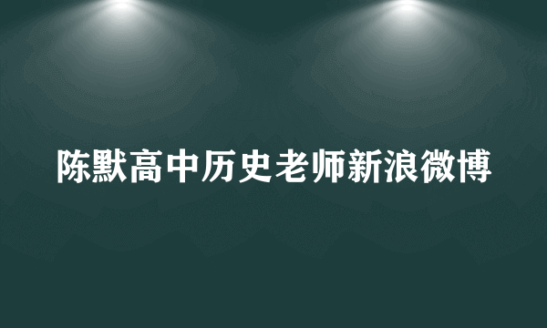 陈默高中历史老师新浪微博