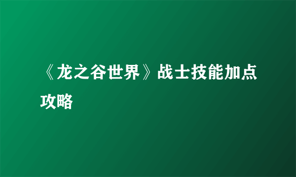 《龙之谷世界》战士技能加点攻略