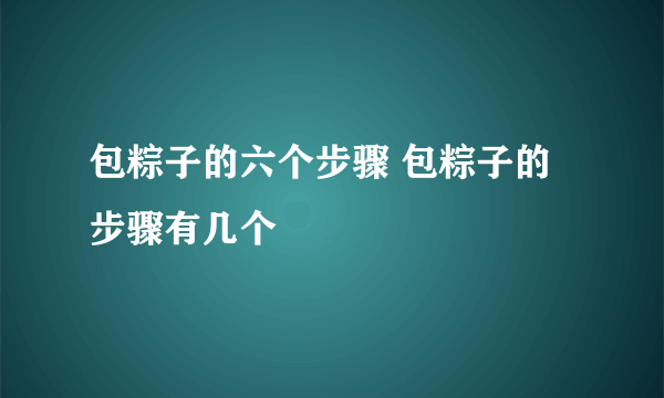 包粽子的六个步骤 包粽子的步骤有几个