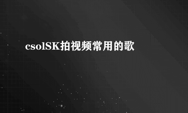 csolSK拍视频常用的歌