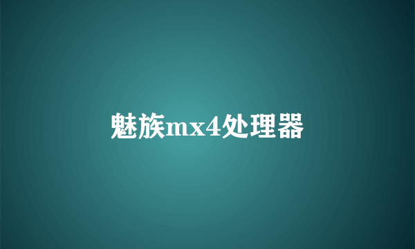 魅族mx4处理器