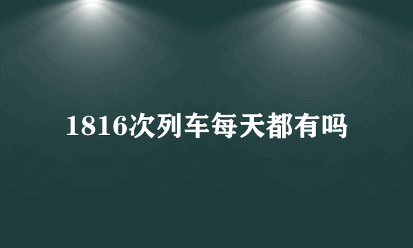 1816次列车每天都有吗