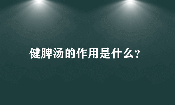 健脾汤的作用是什么？