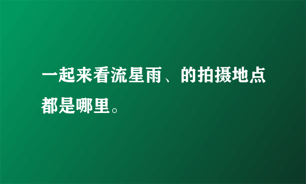 一起来看流星雨、的拍摄地点都是哪里。