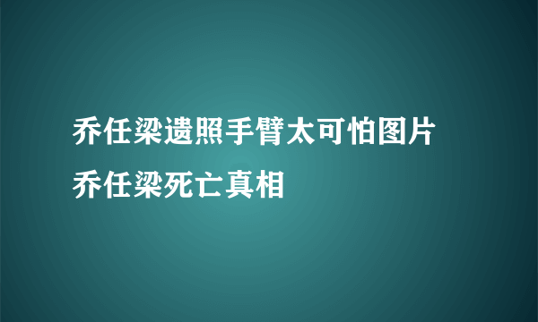 乔任梁遗照手臂太可怕图片 乔任梁死亡真相