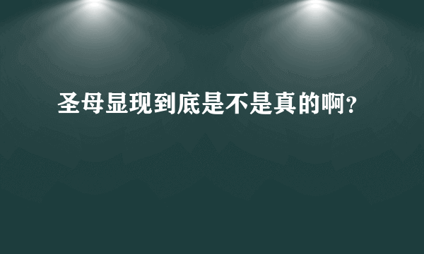 圣母显现到底是不是真的啊？