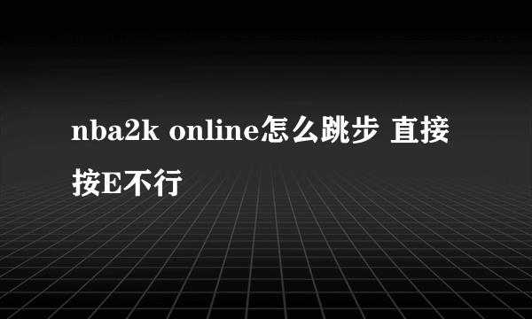 nba2k online怎么跳步 直接按E不行