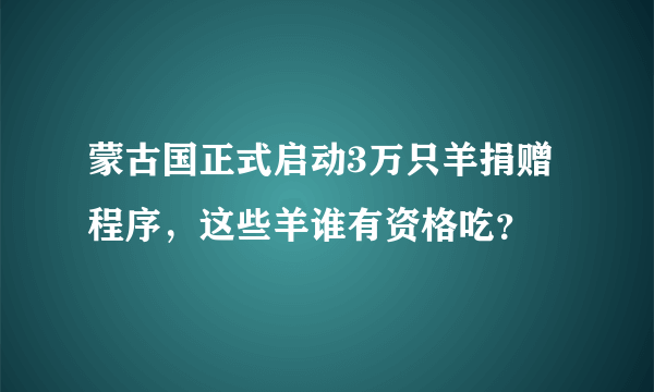 蒙古国正式启动3万只羊捐赠程序，这些羊谁有资格吃？