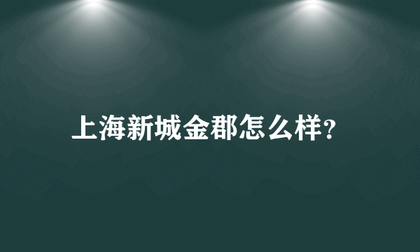 上海新城金郡怎么样？