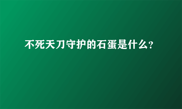 不死天刀守护的石蛋是什么？