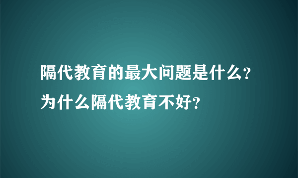 隔代教育的最大问题是什么？为什么隔代教育不好？