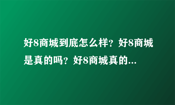 好8商城到底怎么样？好8商城是真的吗？好8商城真的能赚到钱吗？