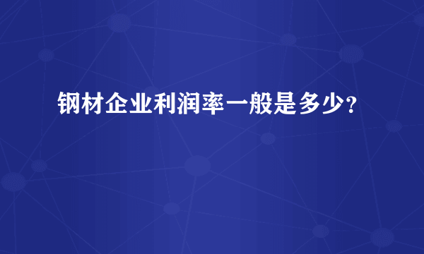 钢材企业利润率一般是多少？